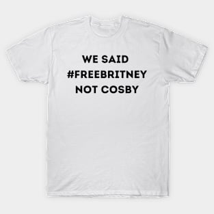 We Said Free Britney Not Cosby T-Shirt